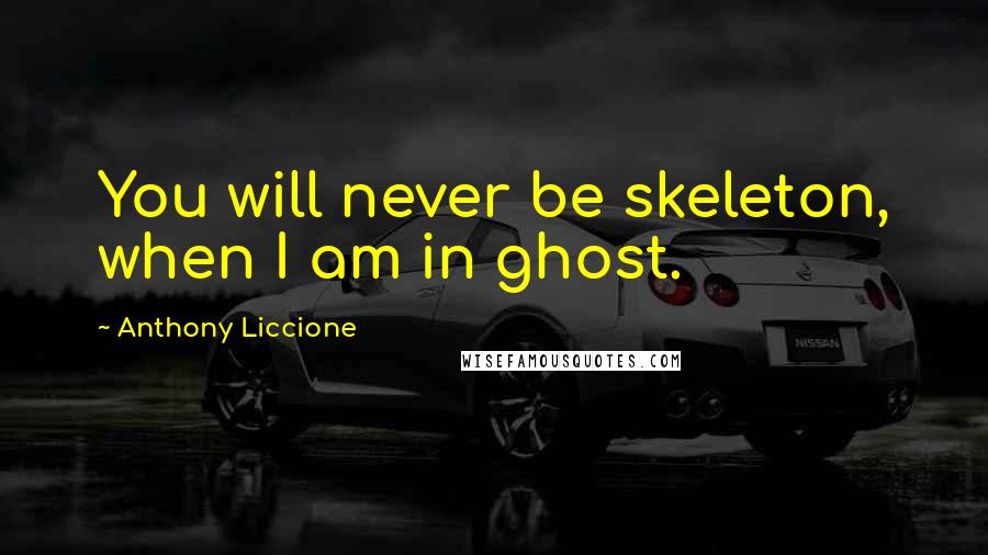 Anthony Liccione Quotes: You will never be skeleton, when I am in ghost.