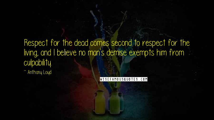 Anthony Loyd Quotes: Respect for the dead comes second to respect for the living, and I believe no man's demise exempts him from culpability.