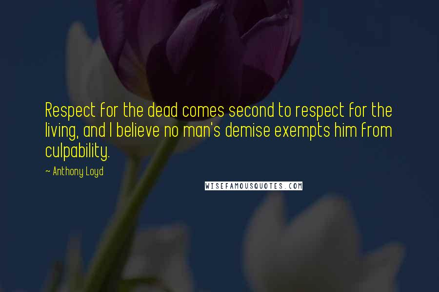 Anthony Loyd Quotes: Respect for the dead comes second to respect for the living, and I believe no man's demise exempts him from culpability.