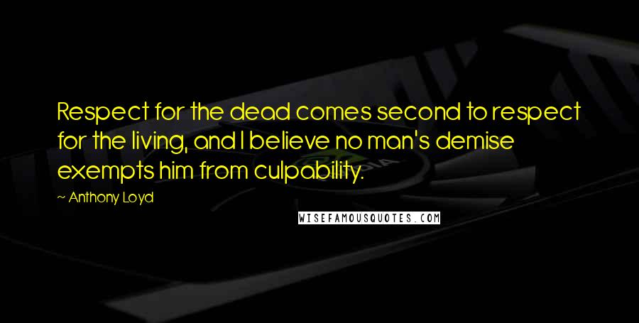 Anthony Loyd Quotes: Respect for the dead comes second to respect for the living, and I believe no man's demise exempts him from culpability.