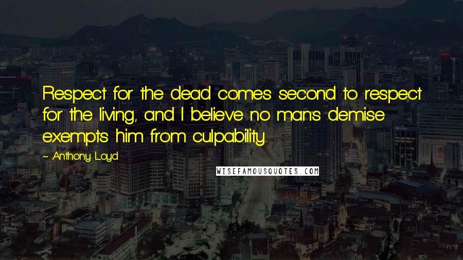 Anthony Loyd Quotes: Respect for the dead comes second to respect for the living, and I believe no man's demise exempts him from culpability.