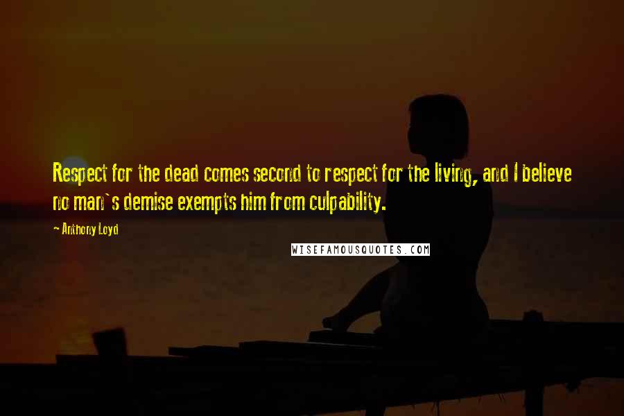 Anthony Loyd Quotes: Respect for the dead comes second to respect for the living, and I believe no man's demise exempts him from culpability.