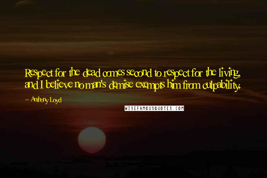 Anthony Loyd Quotes: Respect for the dead comes second to respect for the living, and I believe no man's demise exempts him from culpability.