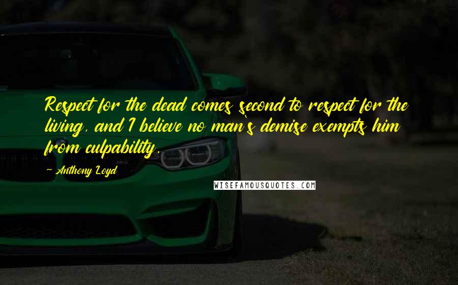 Anthony Loyd Quotes: Respect for the dead comes second to respect for the living, and I believe no man's demise exempts him from culpability.