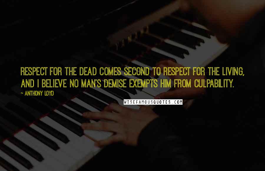 Anthony Loyd Quotes: Respect for the dead comes second to respect for the living, and I believe no man's demise exempts him from culpability.