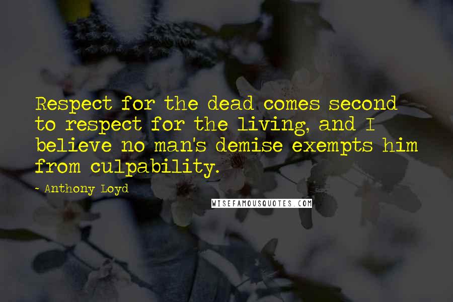 Anthony Loyd Quotes: Respect for the dead comes second to respect for the living, and I believe no man's demise exempts him from culpability.