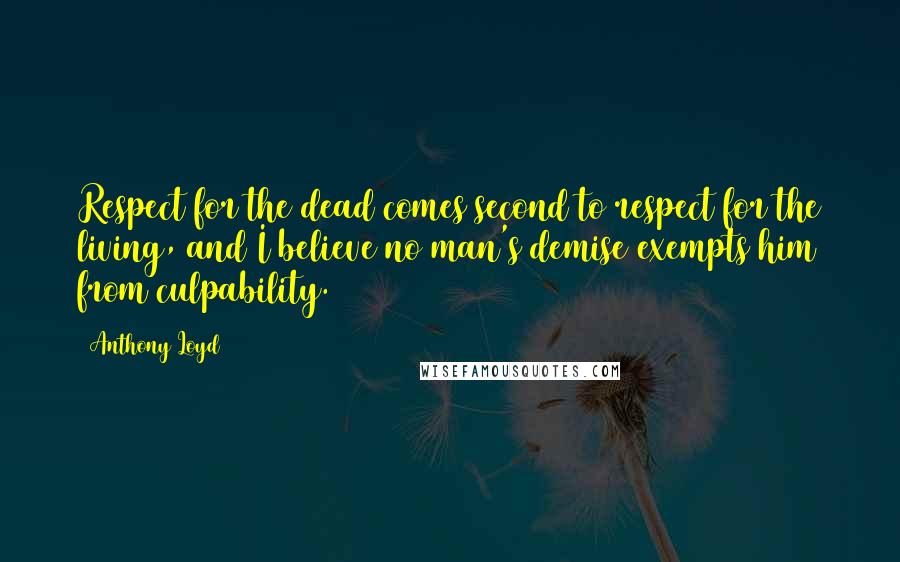 Anthony Loyd Quotes: Respect for the dead comes second to respect for the living, and I believe no man's demise exempts him from culpability.
