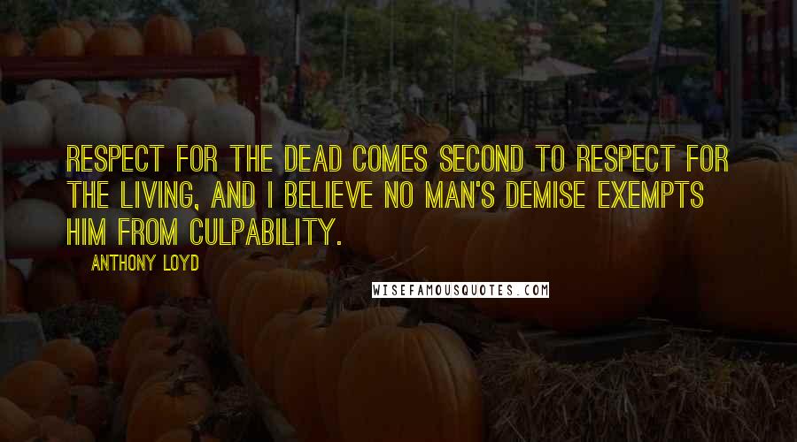 Anthony Loyd Quotes: Respect for the dead comes second to respect for the living, and I believe no man's demise exempts him from culpability.