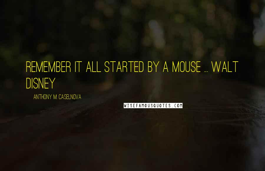 Anthony M. Caselnova Quotes: Remember it all started by a mouse ... Walt Disney