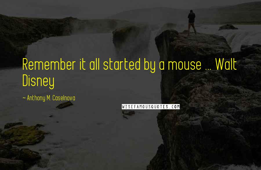 Anthony M. Caselnova Quotes: Remember it all started by a mouse ... Walt Disney