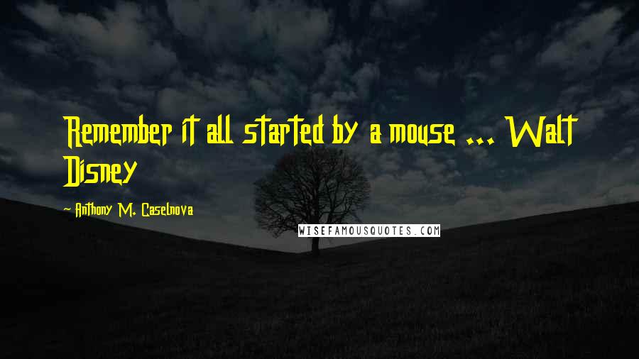 Anthony M. Caselnova Quotes: Remember it all started by a mouse ... Walt Disney