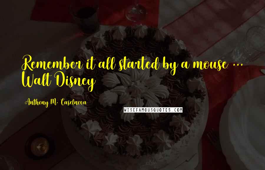 Anthony M. Caselnova Quotes: Remember it all started by a mouse ... Walt Disney