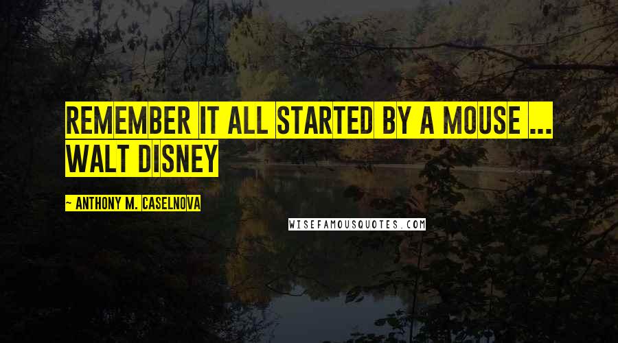 Anthony M. Caselnova Quotes: Remember it all started by a mouse ... Walt Disney