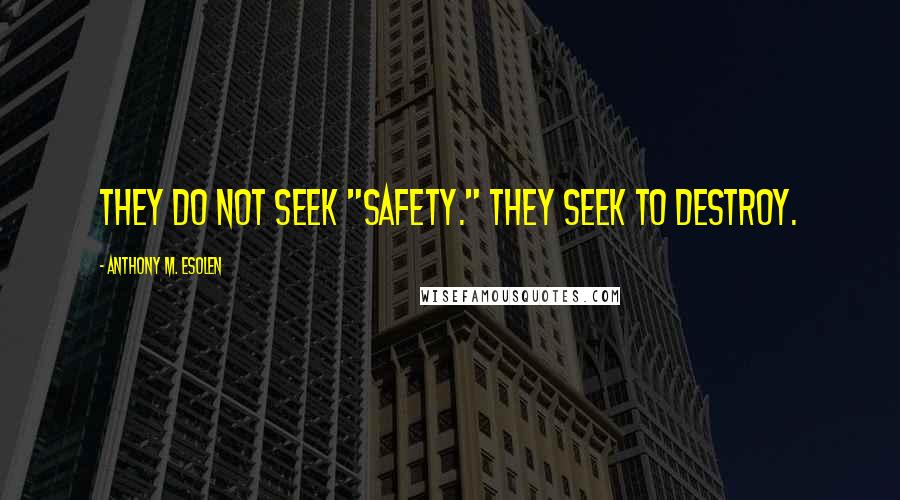 Anthony M. Esolen Quotes: They do not seek "safety." They seek to destroy.