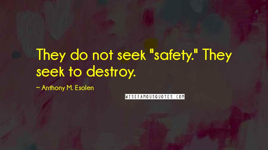 Anthony M. Esolen Quotes: They do not seek "safety." They seek to destroy.