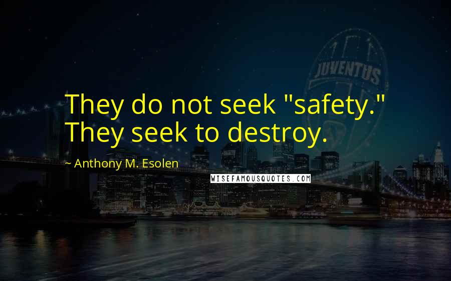 Anthony M. Esolen Quotes: They do not seek "safety." They seek to destroy.