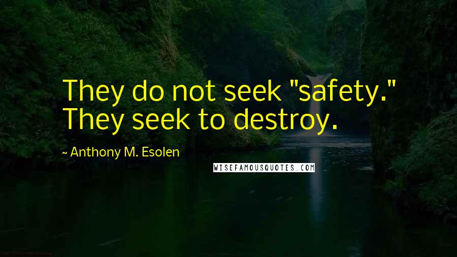 Anthony M. Esolen Quotes: They do not seek "safety." They seek to destroy.