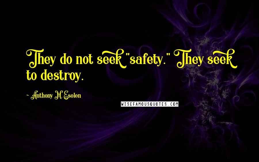 Anthony M. Esolen Quotes: They do not seek "safety." They seek to destroy.