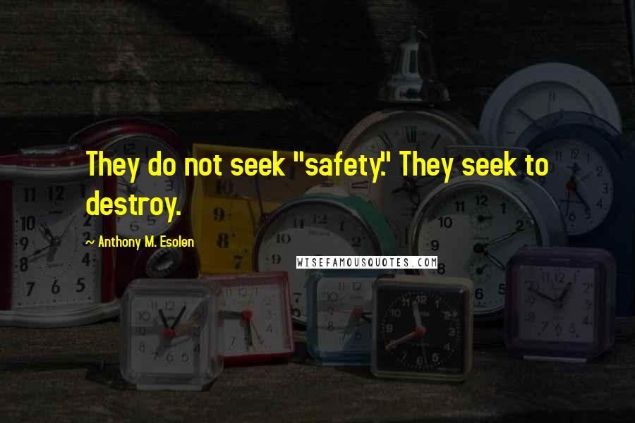 Anthony M. Esolen Quotes: They do not seek "safety." They seek to destroy.
