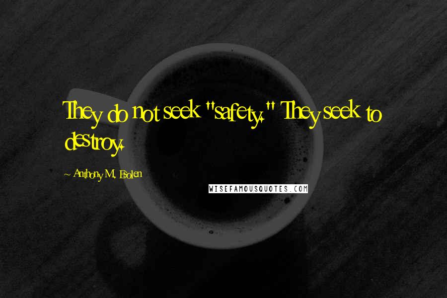 Anthony M. Esolen Quotes: They do not seek "safety." They seek to destroy.