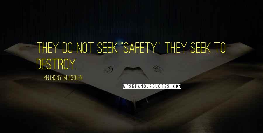 Anthony M. Esolen Quotes: They do not seek "safety." They seek to destroy.