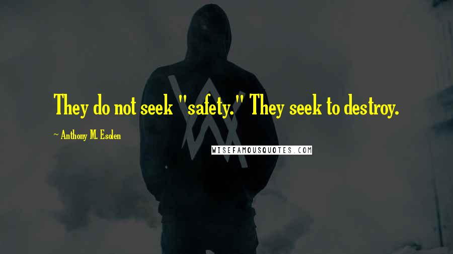 Anthony M. Esolen Quotes: They do not seek "safety." They seek to destroy.