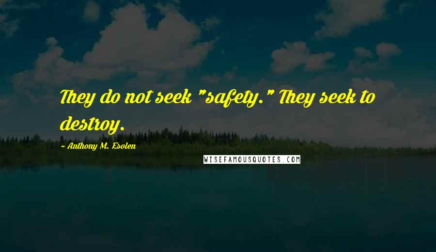 Anthony M. Esolen Quotes: They do not seek "safety." They seek to destroy.