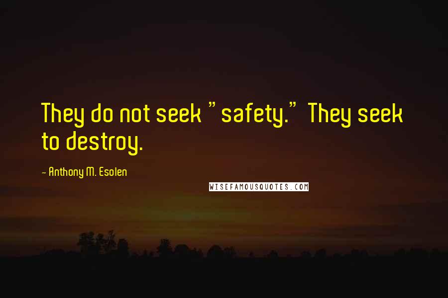 Anthony M. Esolen Quotes: They do not seek "safety." They seek to destroy.