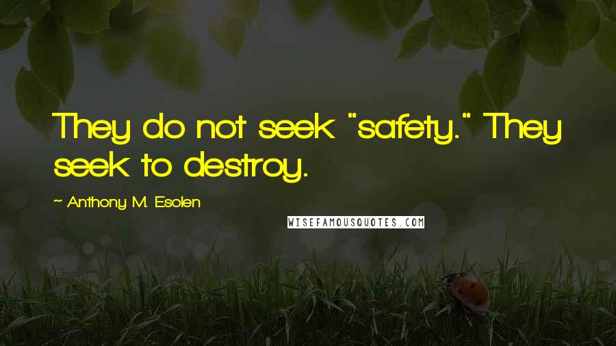 Anthony M. Esolen Quotes: They do not seek "safety." They seek to destroy.
