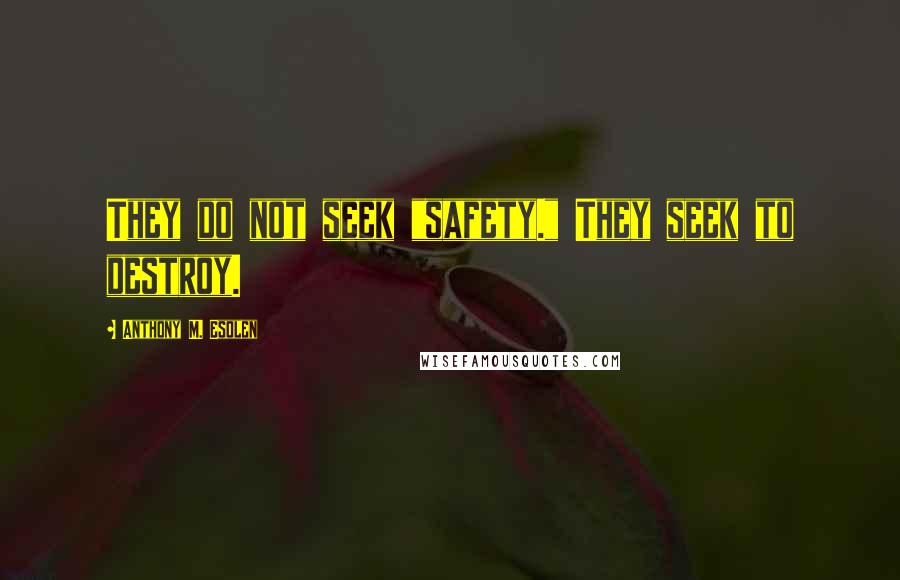 Anthony M. Esolen Quotes: They do not seek "safety." They seek to destroy.