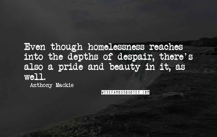 Anthony Mackie Quotes: Even though homelessness reaches into the depths of despair, there's also a pride and beauty in it, as well.