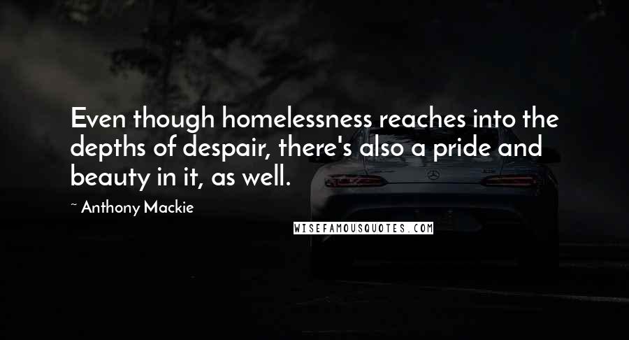 Anthony Mackie Quotes: Even though homelessness reaches into the depths of despair, there's also a pride and beauty in it, as well.