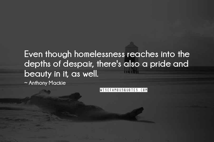 Anthony Mackie Quotes: Even though homelessness reaches into the depths of despair, there's also a pride and beauty in it, as well.