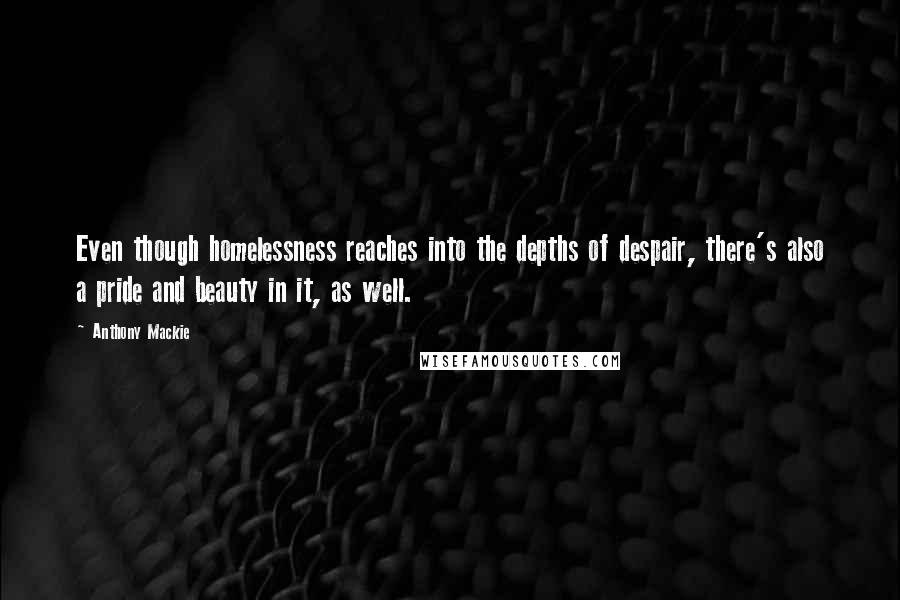 Anthony Mackie Quotes: Even though homelessness reaches into the depths of despair, there's also a pride and beauty in it, as well.