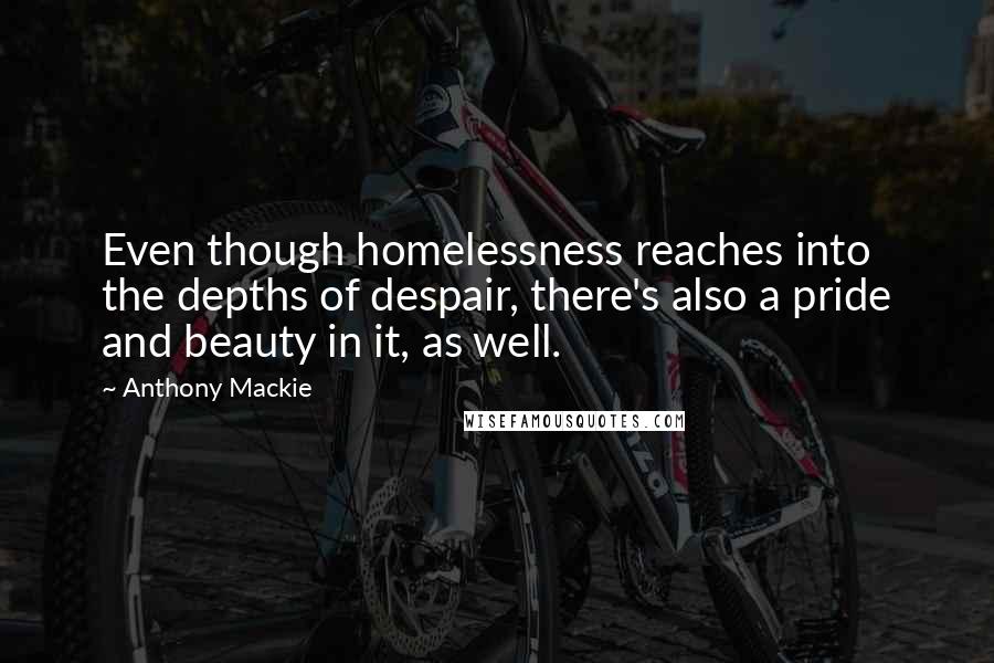 Anthony Mackie Quotes: Even though homelessness reaches into the depths of despair, there's also a pride and beauty in it, as well.