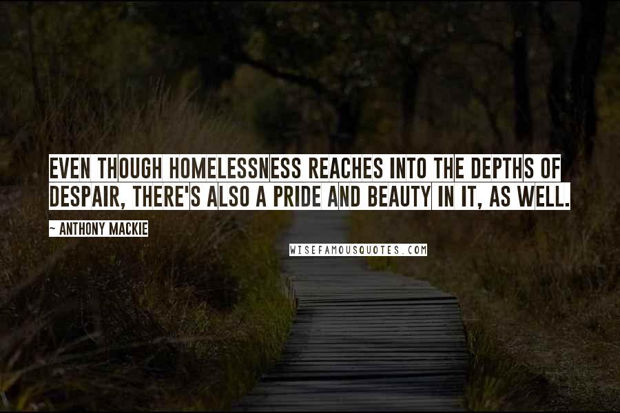 Anthony Mackie Quotes: Even though homelessness reaches into the depths of despair, there's also a pride and beauty in it, as well.