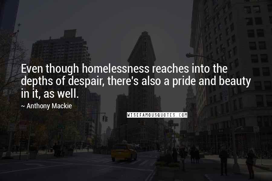 Anthony Mackie Quotes: Even though homelessness reaches into the depths of despair, there's also a pride and beauty in it, as well.