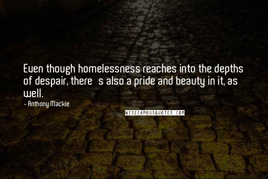 Anthony Mackie Quotes: Even though homelessness reaches into the depths of despair, there's also a pride and beauty in it, as well.