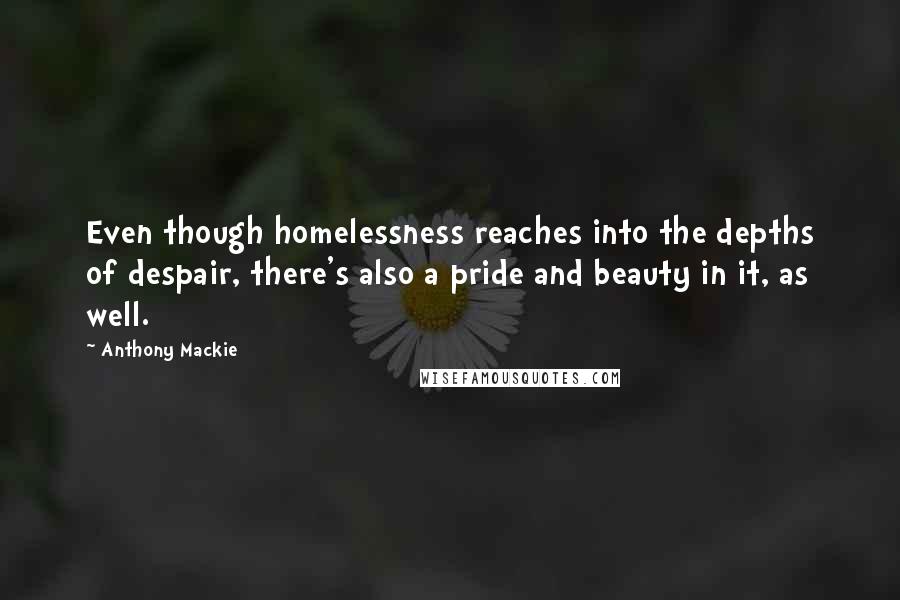 Anthony Mackie Quotes: Even though homelessness reaches into the depths of despair, there's also a pride and beauty in it, as well.