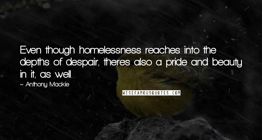 Anthony Mackie Quotes: Even though homelessness reaches into the depths of despair, there's also a pride and beauty in it, as well.