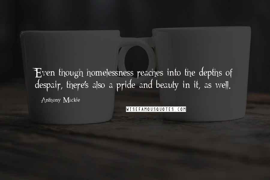 Anthony Mackie Quotes: Even though homelessness reaches into the depths of despair, there's also a pride and beauty in it, as well.