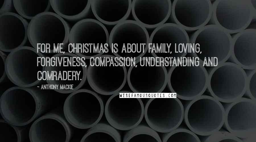 Anthony Mackie Quotes: For me, Christmas is about family, loving, forgiveness, compassion, understanding and comradery.