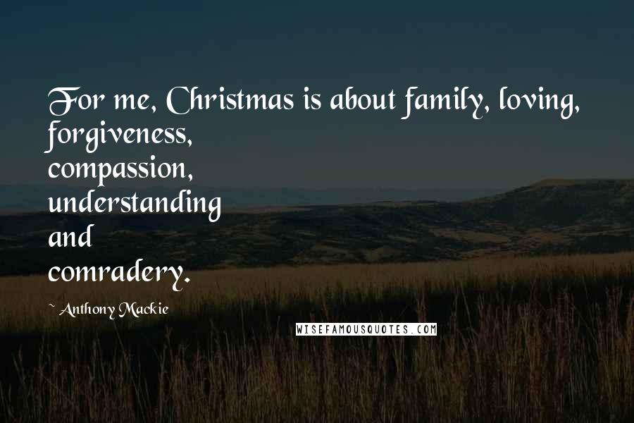 Anthony Mackie Quotes: For me, Christmas is about family, loving, forgiveness, compassion, understanding and comradery.