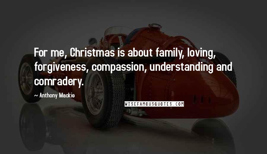 Anthony Mackie Quotes: For me, Christmas is about family, loving, forgiveness, compassion, understanding and comradery.