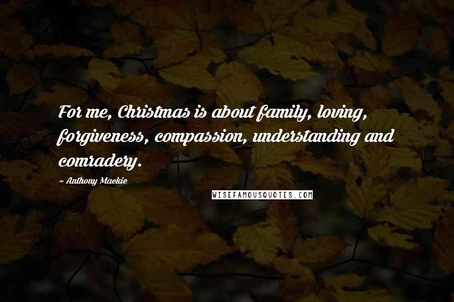 Anthony Mackie Quotes: For me, Christmas is about family, loving, forgiveness, compassion, understanding and comradery.