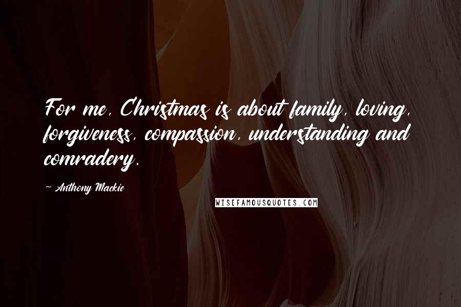 Anthony Mackie Quotes: For me, Christmas is about family, loving, forgiveness, compassion, understanding and comradery.