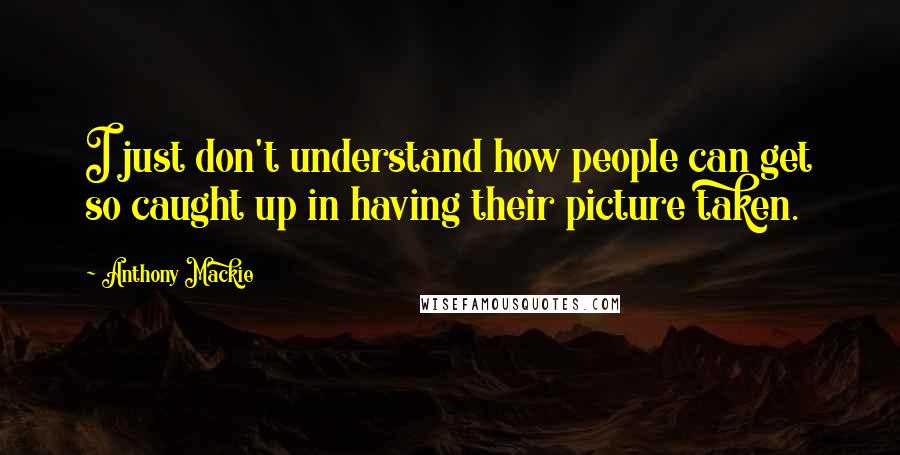 Anthony Mackie Quotes: I just don't understand how people can get so caught up in having their picture taken.