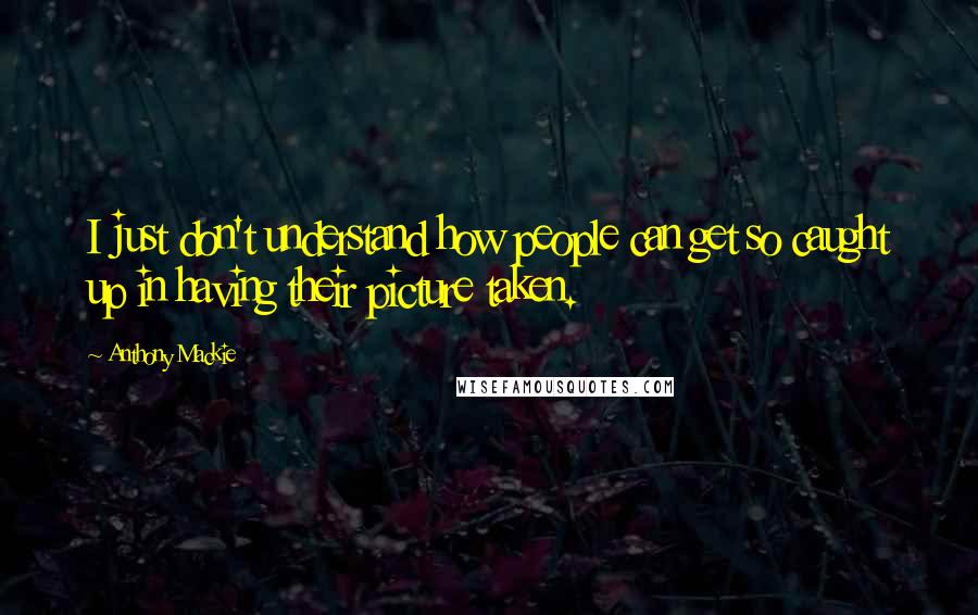 Anthony Mackie Quotes: I just don't understand how people can get so caught up in having their picture taken.