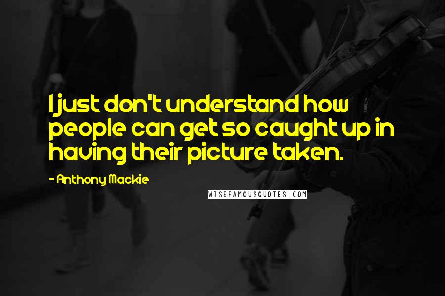 Anthony Mackie Quotes: I just don't understand how people can get so caught up in having their picture taken.