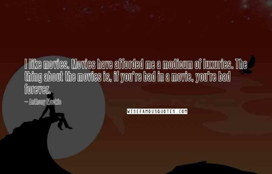 Anthony Mackie Quotes: I like movies. Movies have afforded me a modicum of luxuries. The thing about the movies is, if you're bad in a movie, you're bad forever.